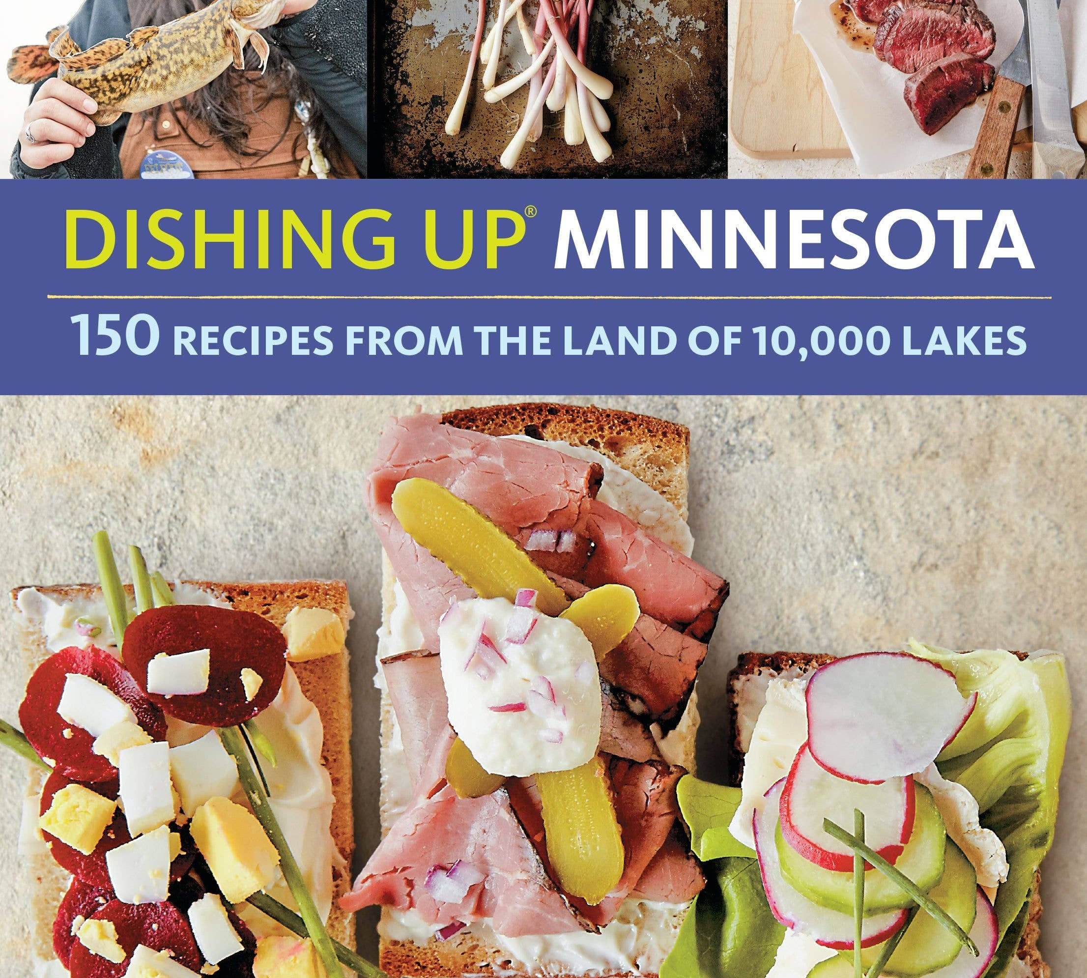 Cover of "Dishing Up Minnesota" features three colorful open-faced sandwiches, fresh ramps, and sliced steak. A smiling person holds a walleye. Text highlights 150 recipes from Minnesota.