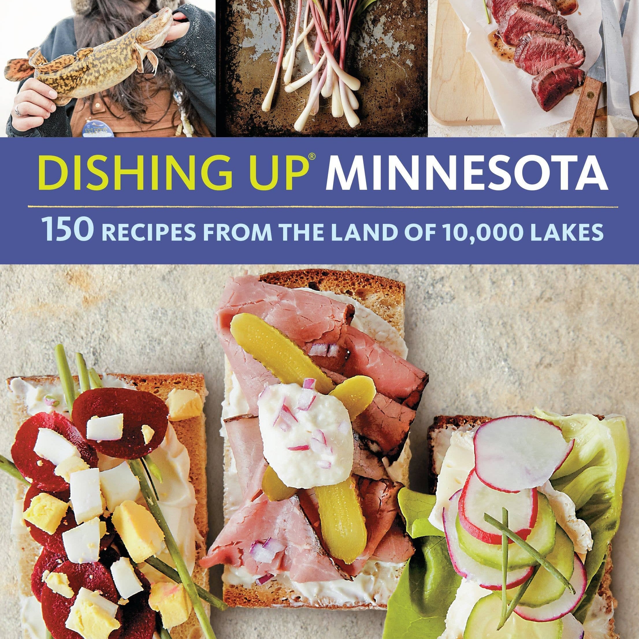 Cover of "Dishing Up Minnesota" features three colorful open-faced sandwiches, fresh ramps, and sliced steak. A smiling person holds a walleye. Text highlights 150 recipes from Minnesota.