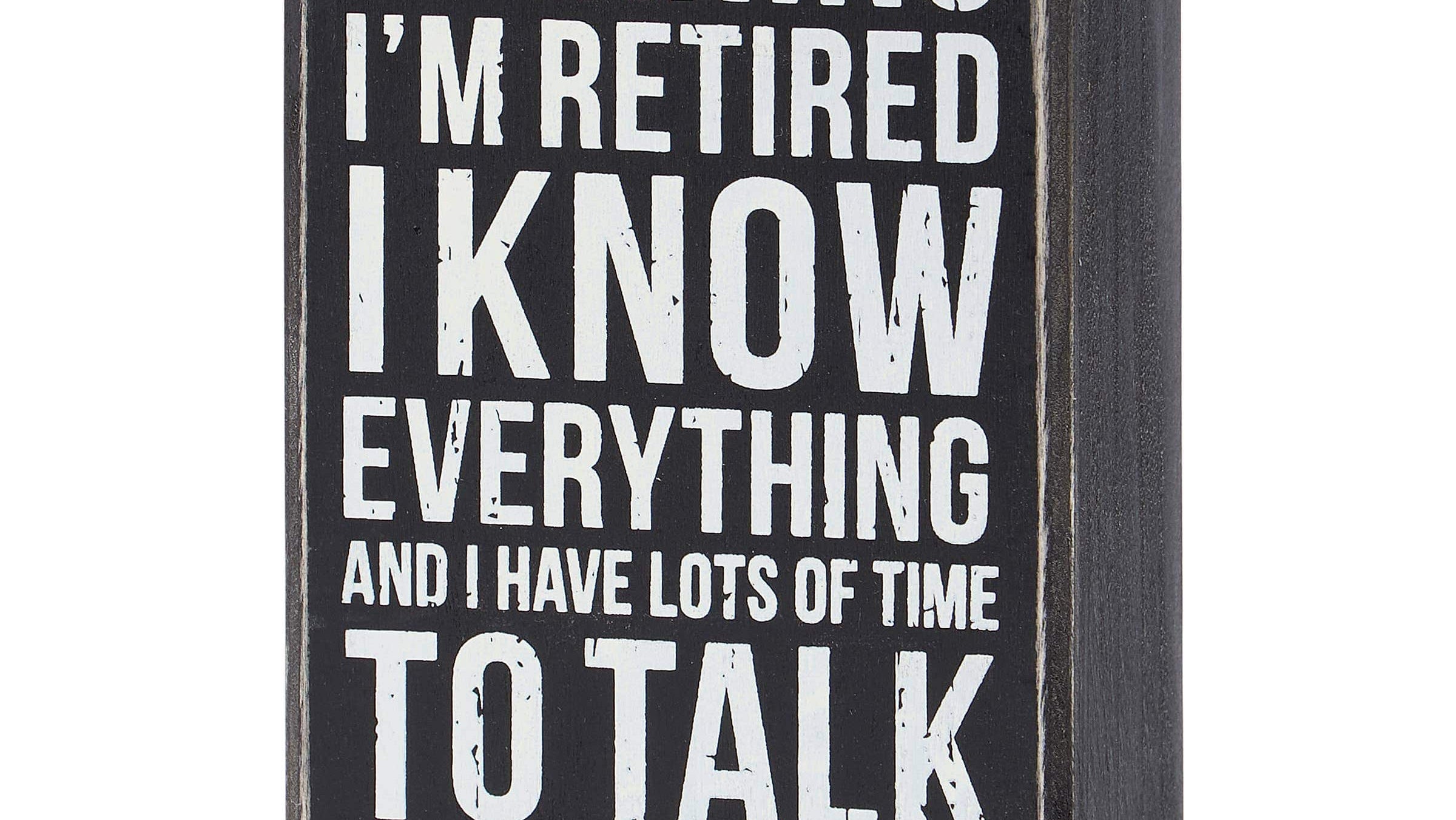 A square black wooden box sign with a distressed finish and white text that reads: 'WARNING I’M RETIRED I KNOW EVERYTHING AND I HAVE LOTS OF TIME TO TALK ABOUT IT.
