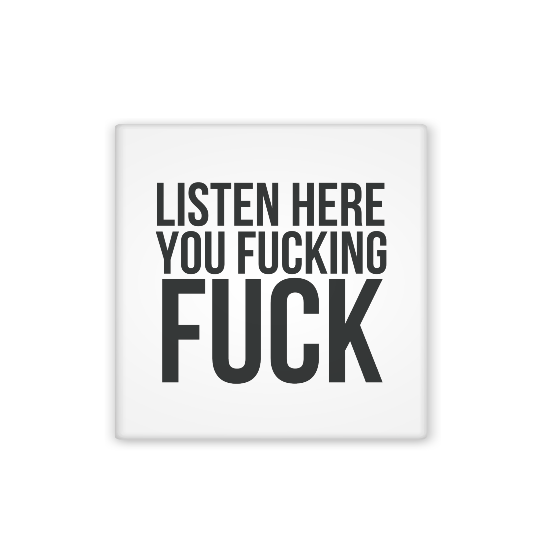 Listen Here You Fucking Fuck in Black ALL Caps Text