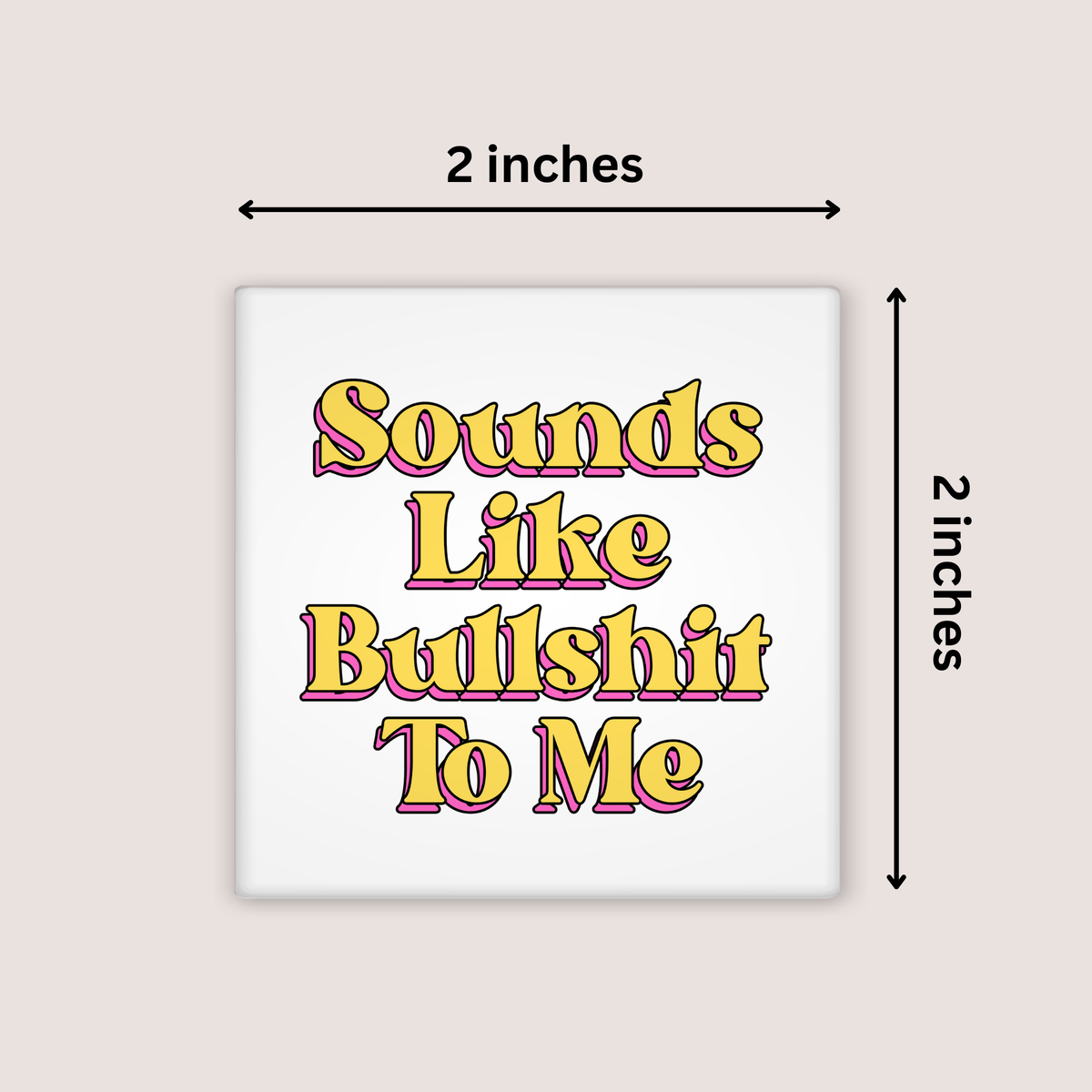 A square white magnet with the phrase 'Sounds Like Bullshit To Me' in yellow retro-style lettering outlined in pink, shown on a light beige background with dimension arrows indicating 2 inches by 2 inches.