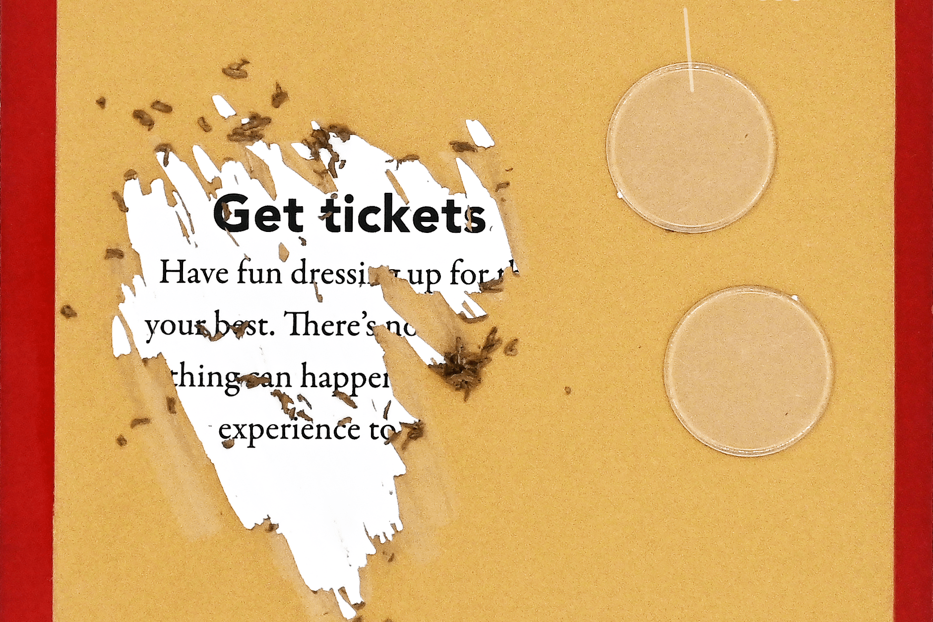 Torn yellow card with text "Get tickets," revealing a white layer. Includes two scratch-off discs on the right side. Red border, curious tone.