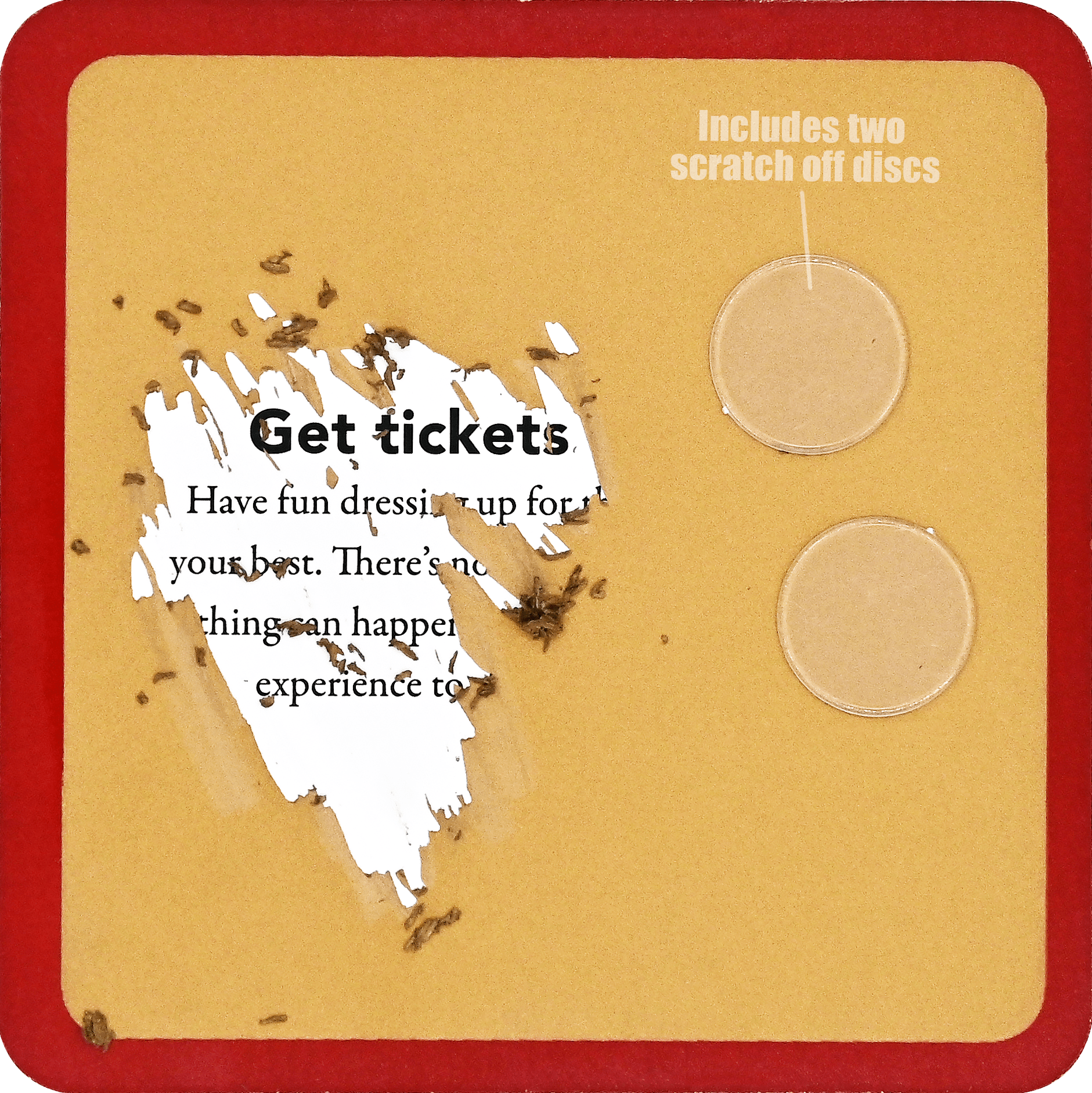 Torn yellow card with text "Get tickets," revealing a white layer. Includes two scratch-off discs on the right side. Red border, curious tone.