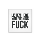 Listen Here You Fucking Fuck in Black ALL Caps Text