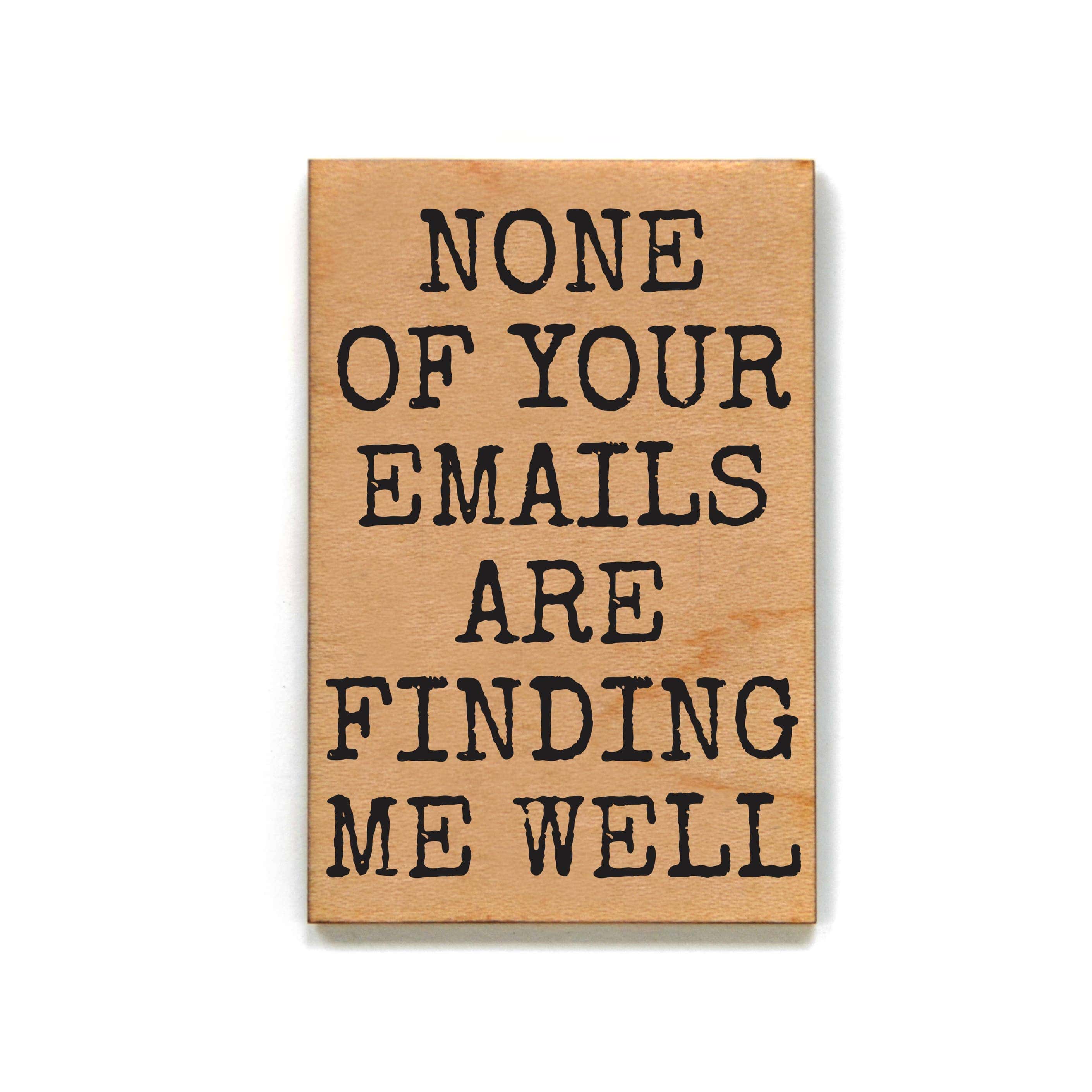 Wooden sign with bold, black text reads, "NONE OF YOUR EMAILS ARE FINDING ME WELL." The tone is humorous, suggesting email fatigue.