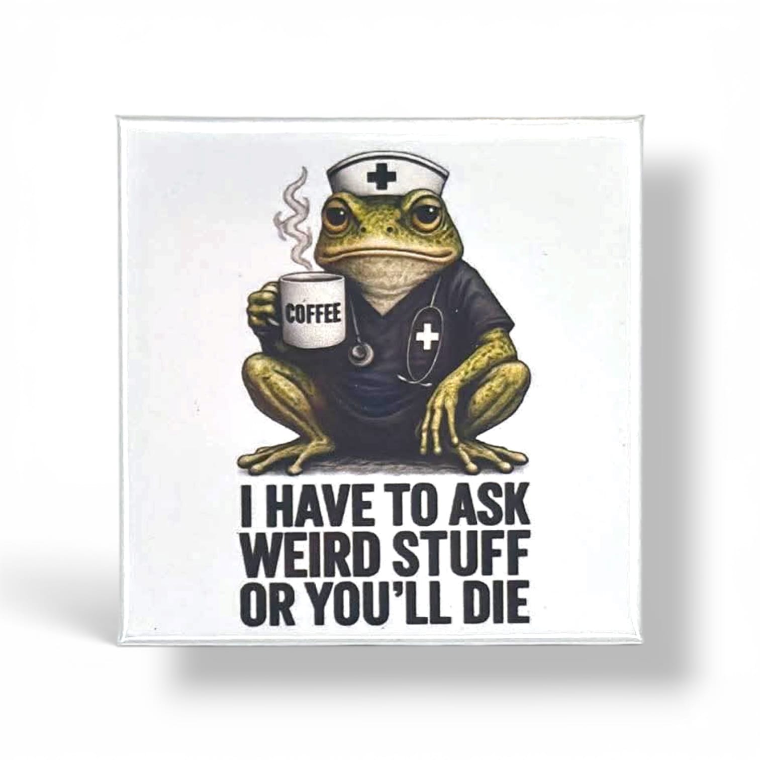 A square white magnet or print featuring a cartoon green frog dressed as a nurse holding a mug labeled 'COFFEE' and wearing a stethoscope, with the text 'I HAVE TO ASK WEIRD STUFF OR YOU'LL DIE' below. Shown on a white background with a soft shadow.