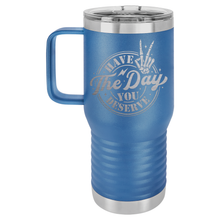 Have the Day You Deserve | Handled Travel Tumbler