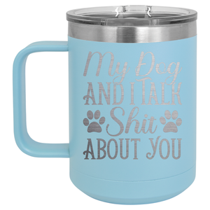 My Dog and I Talk Shit About You | Engraved 15oz Insulated Mug