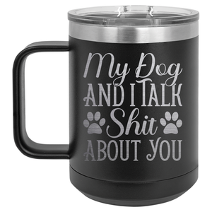 My Dog and I Talk Shit About You | Engraved 15oz Insulated Mug