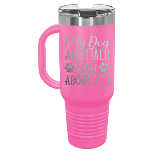My Dog and I Talk Shit About You | Handled Travel Tumbler