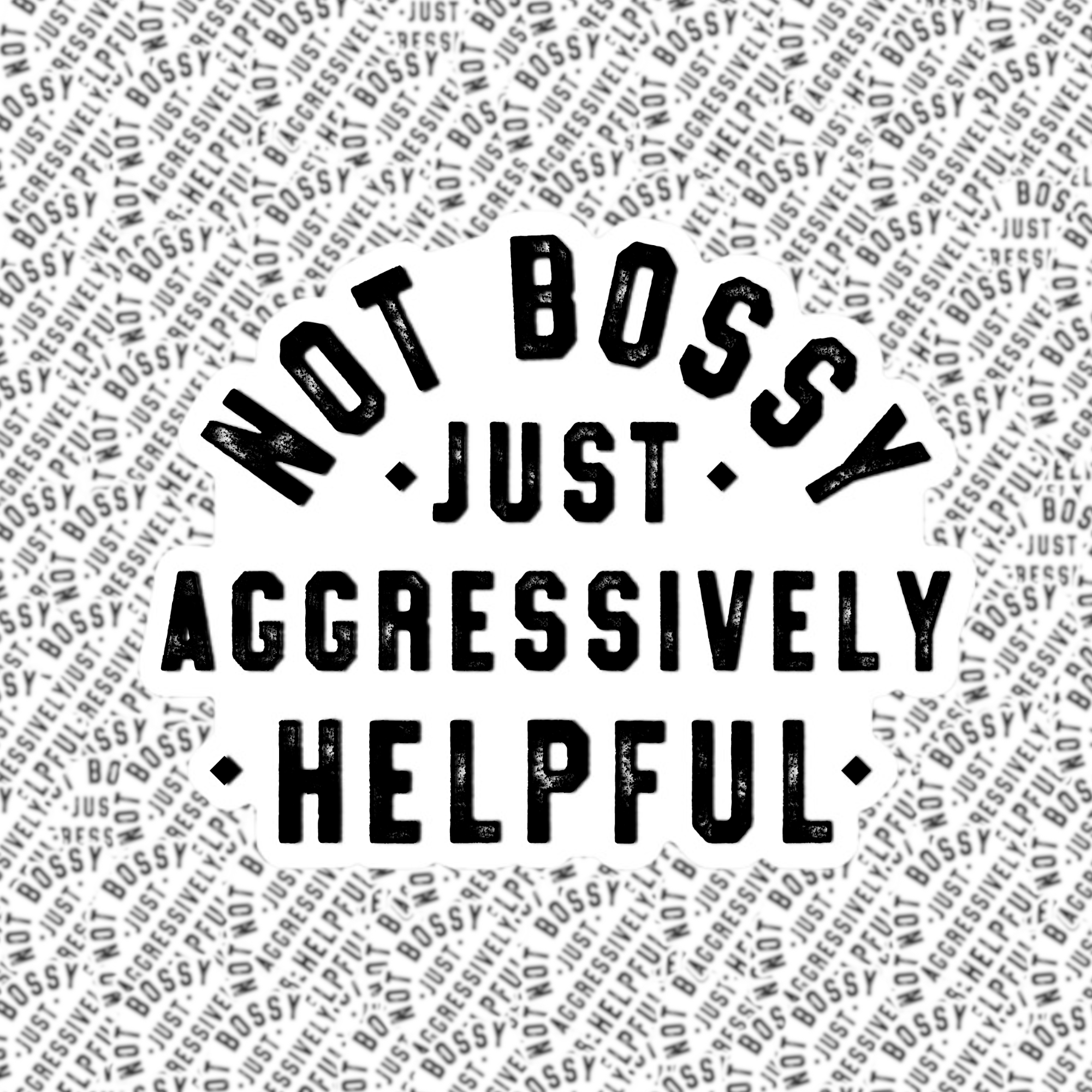 A black and white sticker with the text 'NOT BOSSY JUST AGGRESSIVELY HELPFUL' in a curved arrangement.