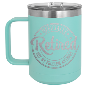 Officially Retired Not My Problem Anymore | Engraved 15oz Insulated Mug
