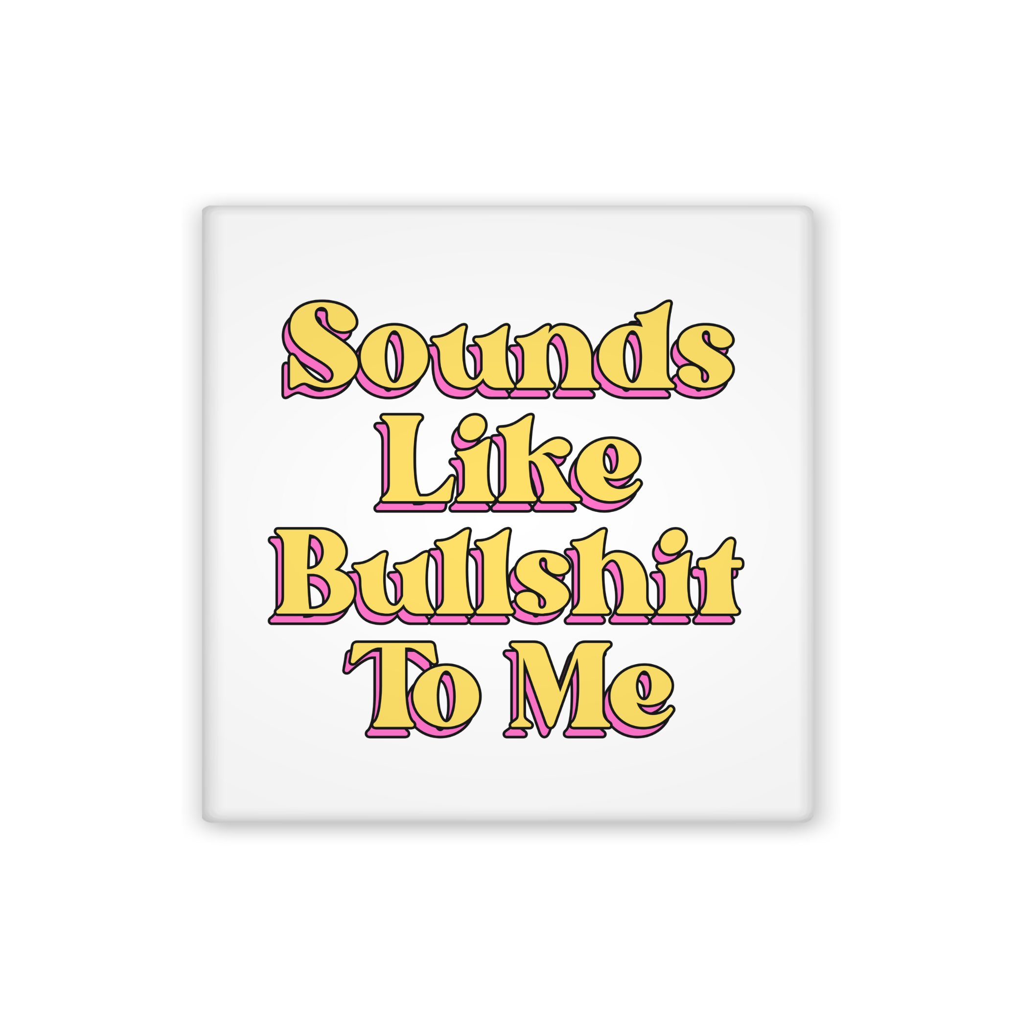 A square white magnet featuring the text 'Sounds Like Bullshit To Me' in a retro yellow font with a pink shadow outline, shown on a plain white background.