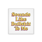 A square white magnet featuring the text 'Sounds Like Bullshit To Me' in a retro yellow font with a pink shadow outline, shown on a plain white background.
