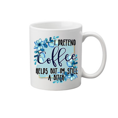 I Pretend Coffee Helps But I'm Still a Bitch Coffee Mug