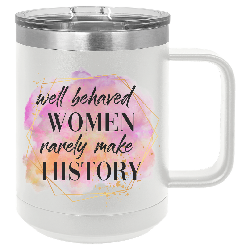 Well Behaved Women Rarely Make History | 15oz Insulated Mug
